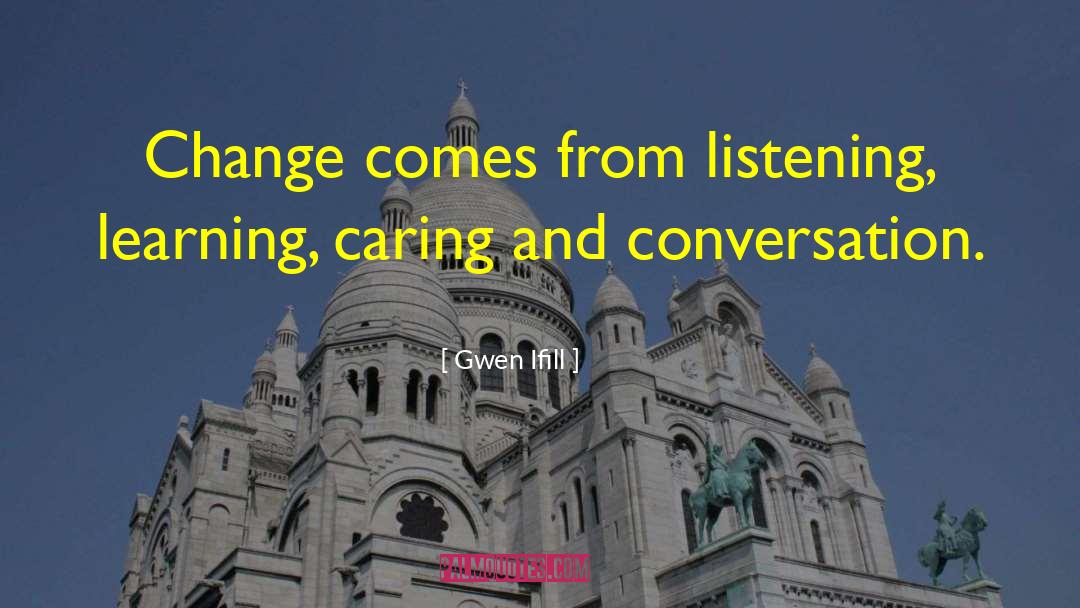 Gwen Ifill Quotes: Change comes from listening, learning,