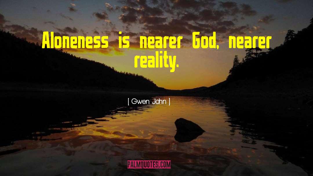 Gwen John Quotes: Aloneness is nearer God, nearer