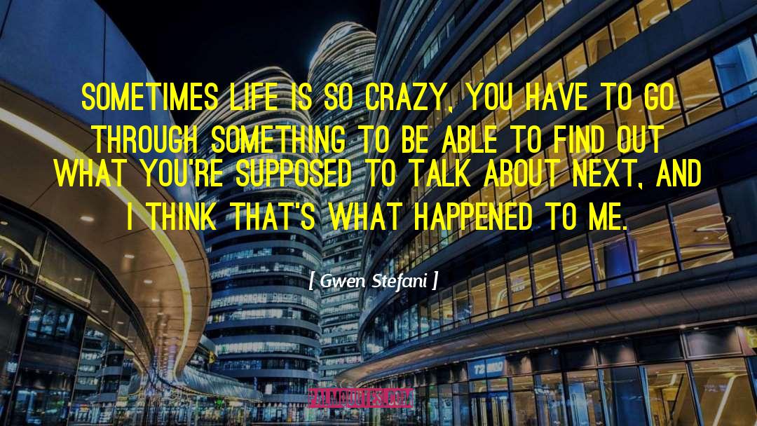 Gwen Stefani Quotes: Sometimes life is so crazy,