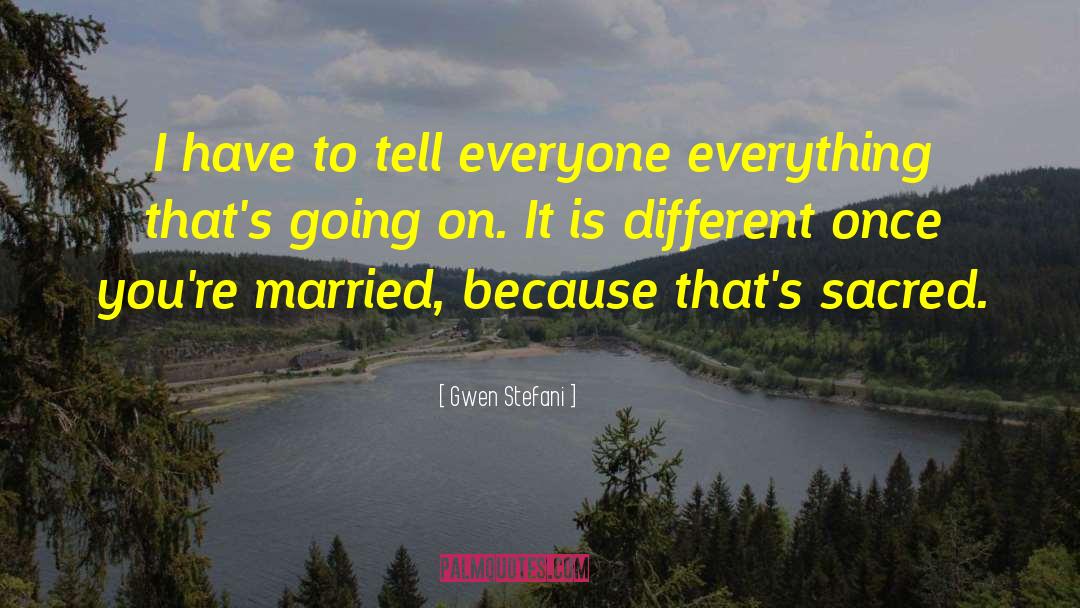 Gwen Stefani Quotes: I have to tell everyone