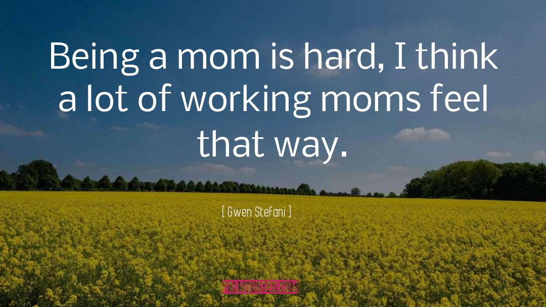 Gwen Stefani Quotes: Being a mom is hard,