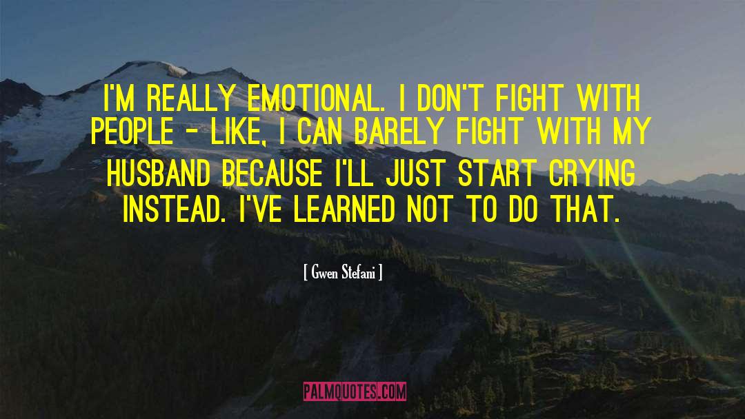 Gwen Stefani Quotes: I'm really emotional. I don't