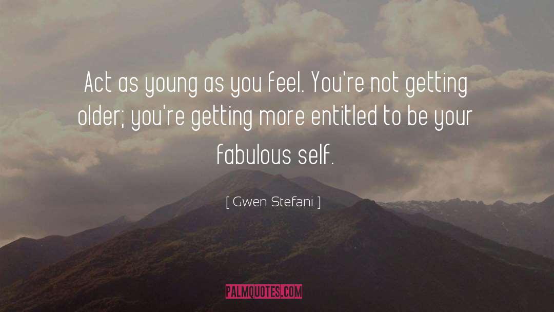 Gwen Stefani Quotes: Act as young as you