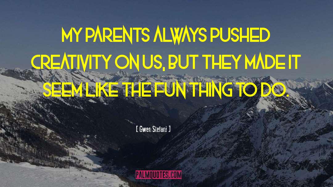 Gwen Stefani Quotes: My parents always pushed creativity