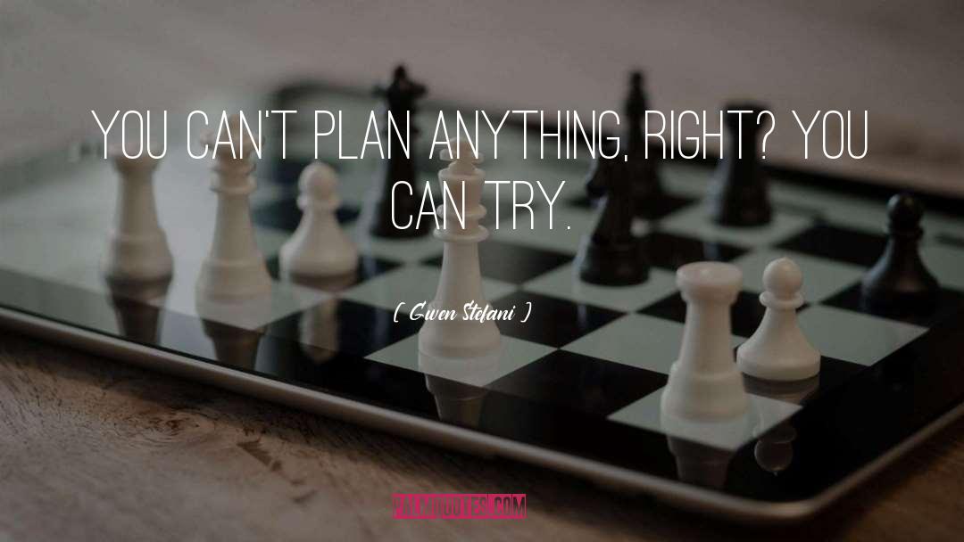 Gwen Stefani Quotes: You can't plan anything, right?