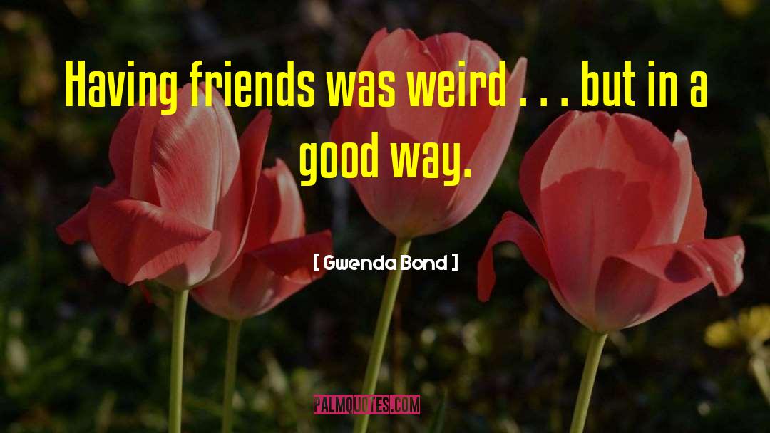 Gwenda Bond Quotes: Having friends was weird .