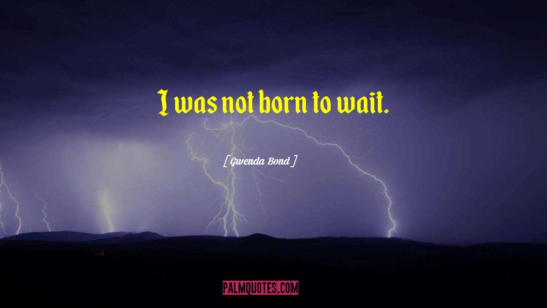 Gwenda Bond Quotes: I was not born to