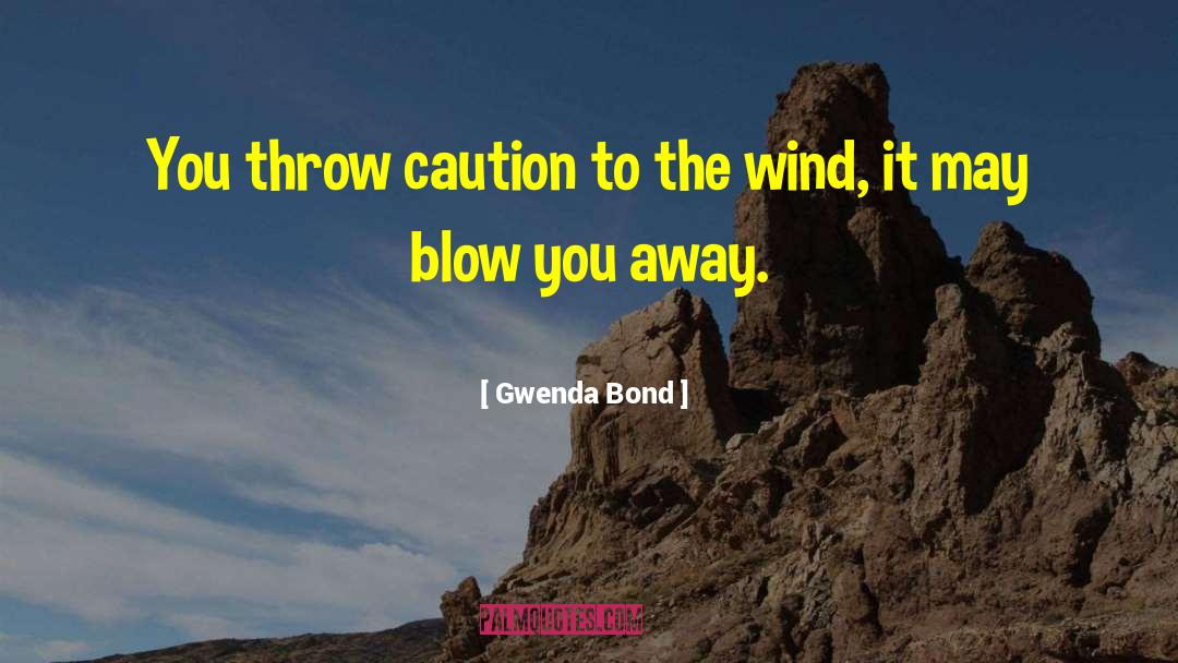 Gwenda Bond Quotes: You throw caution to the
