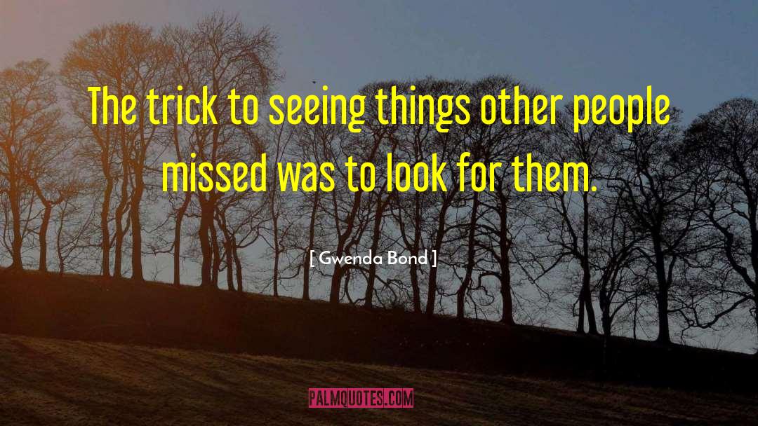 Gwenda Bond Quotes: The trick to seeing things