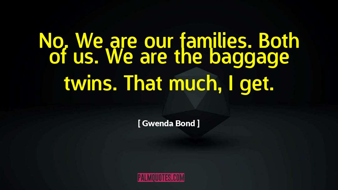 Gwenda Bond Quotes: No. We are our families.