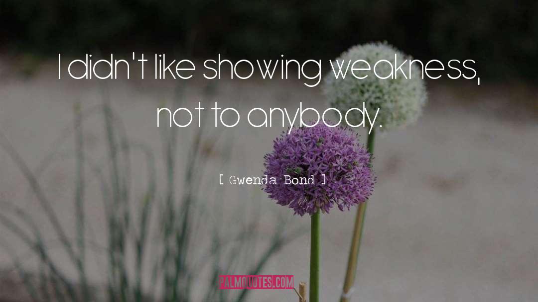 Gwenda Bond Quotes: I didn't like showing weakness,