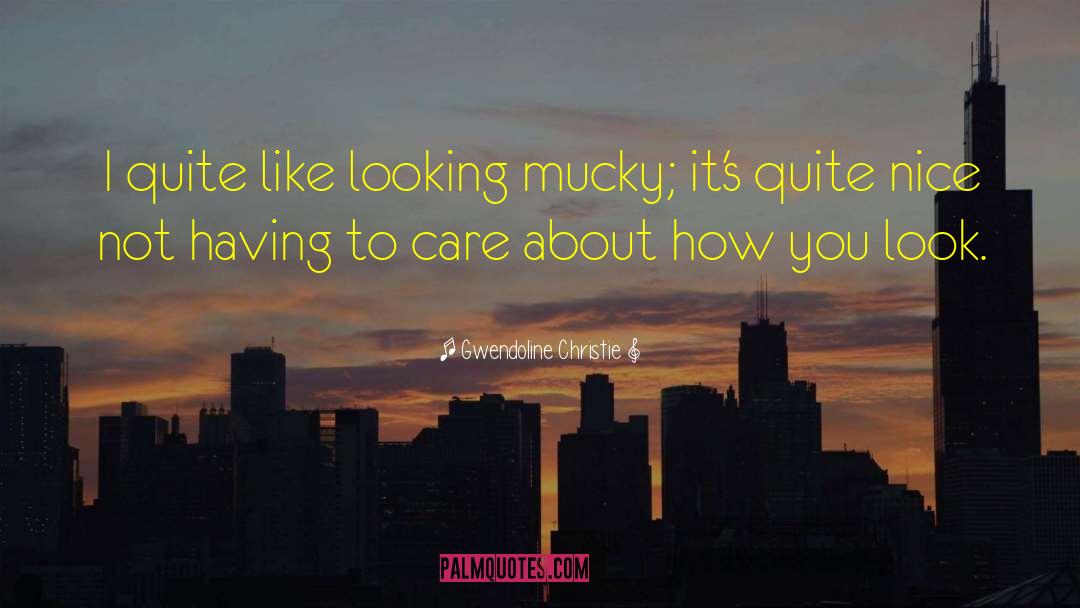 Gwendoline Christie Quotes: I quite like looking mucky;