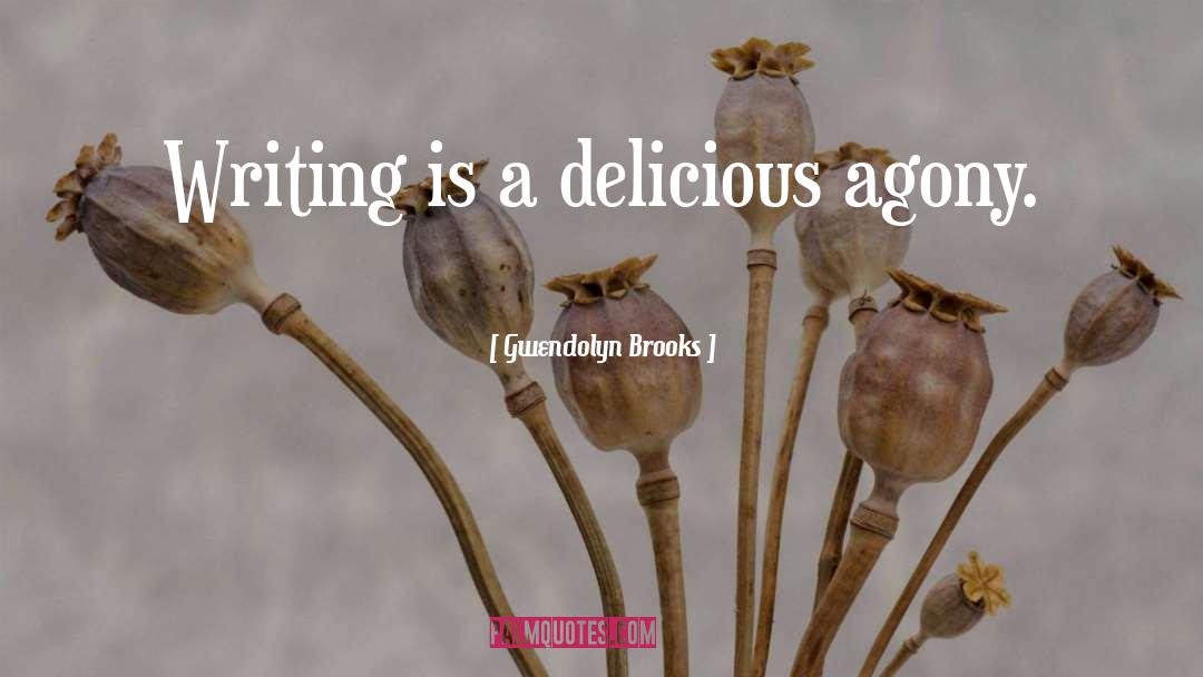 Gwendolyn Brooks Quotes: Writing is a delicious agony.