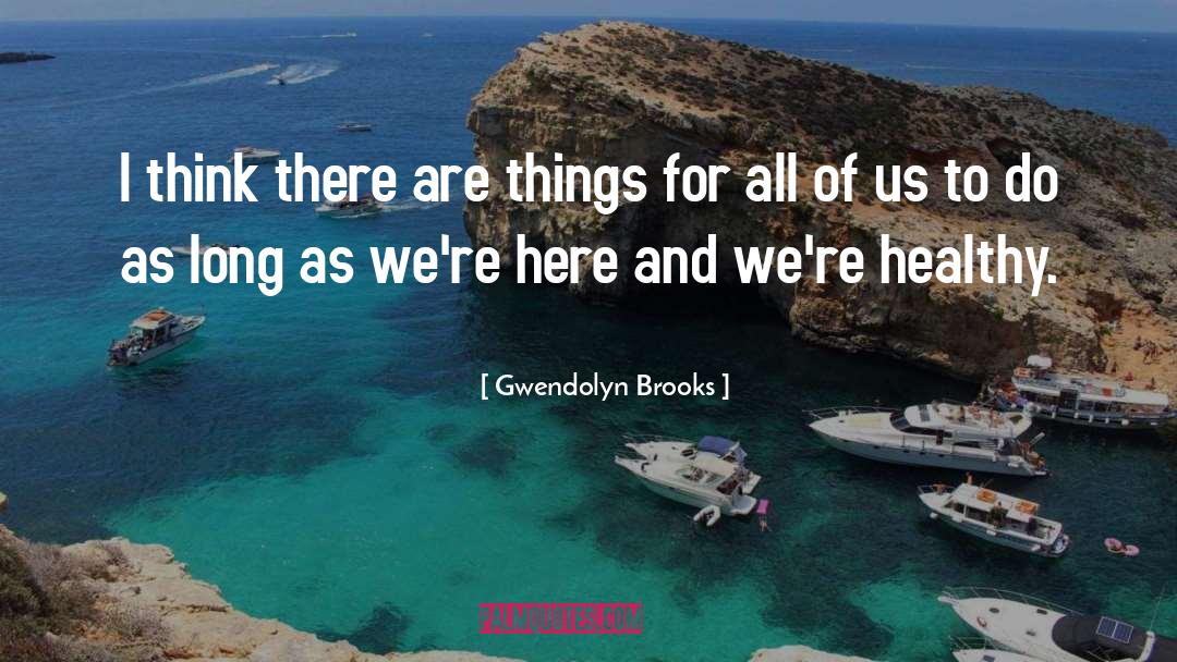 Gwendolyn Brooks Quotes: I think there are things