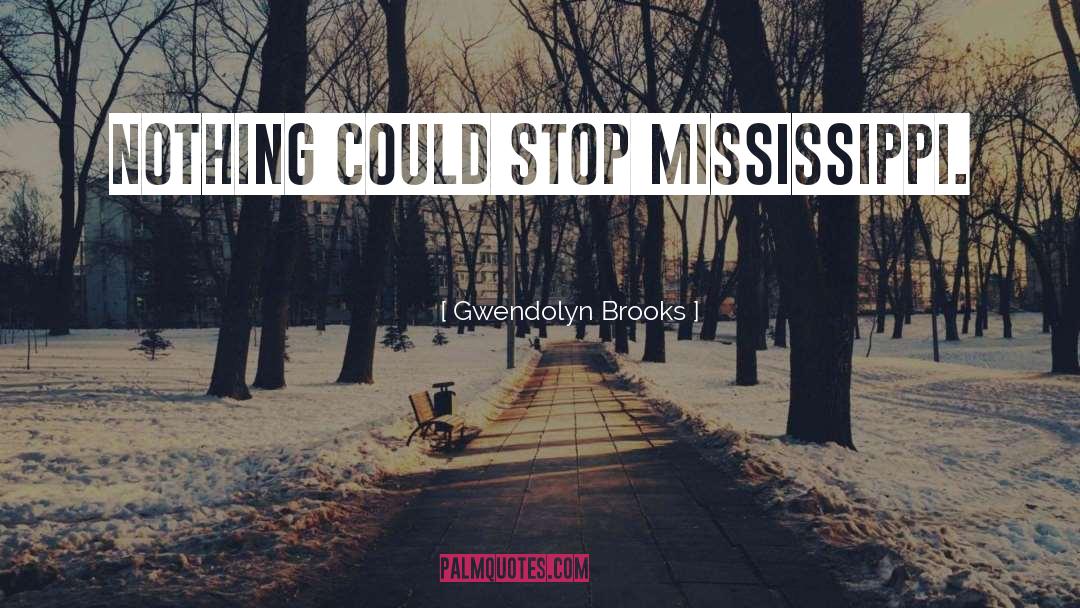 Gwendolyn Brooks Quotes: Nothing could stop Mississippi.