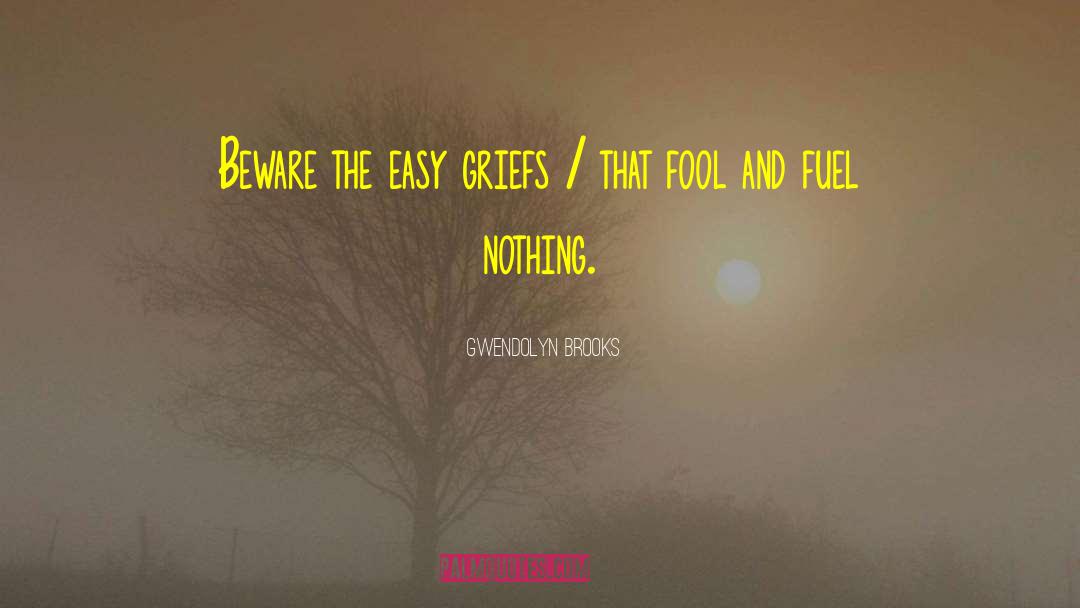 Gwendolyn Brooks Quotes: Beware the easy griefs /