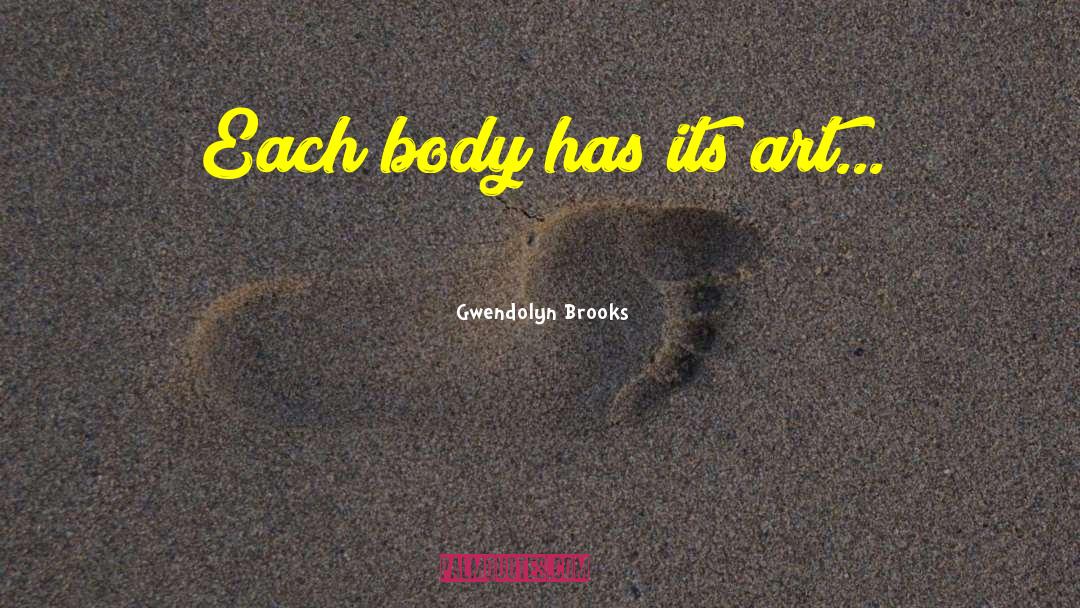 Gwendolyn Brooks Quotes: Each body has its art...