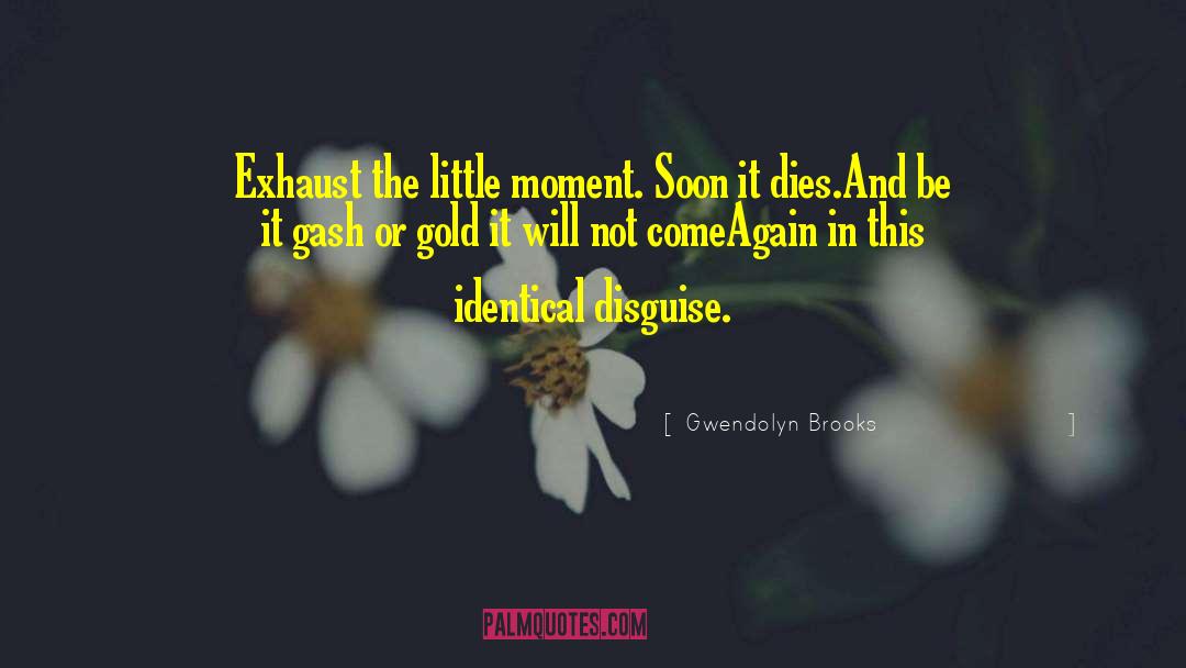 Gwendolyn Brooks Quotes: Exhaust the little moment. Soon