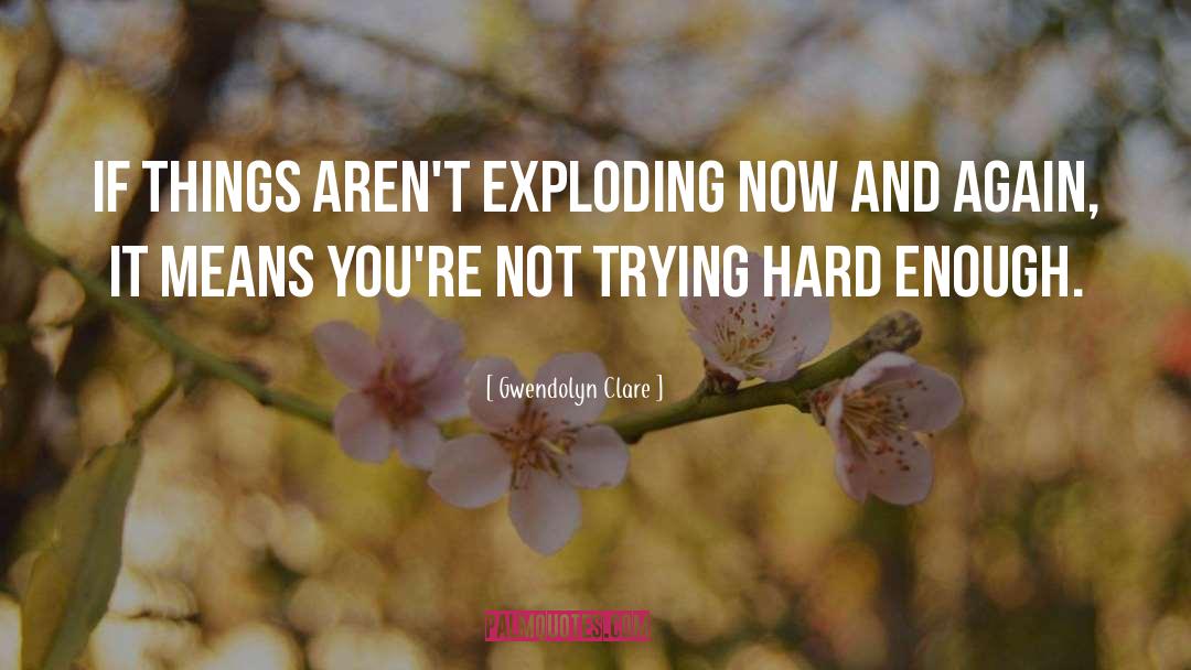 Gwendolyn Clare Quotes: If things aren't exploding now