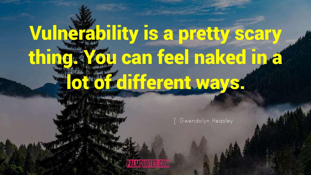 Gwendolyn Heasley Quotes: Vulnerability is a pretty scary