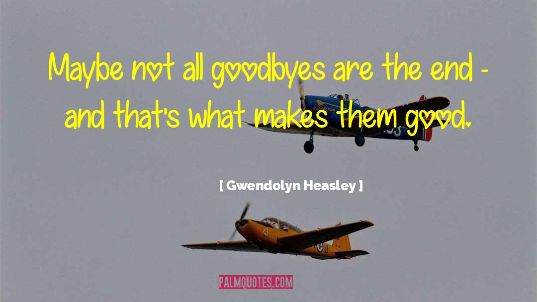 Gwendolyn Heasley Quotes: Maybe not all goodbyes are