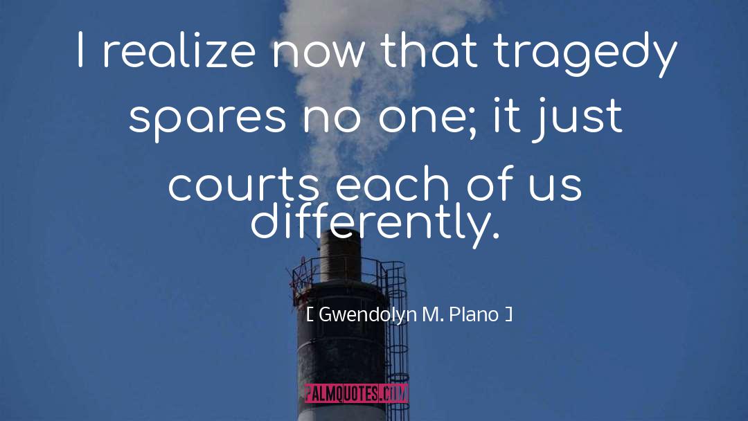 Gwendolyn M. Plano Quotes: I realize now that tragedy