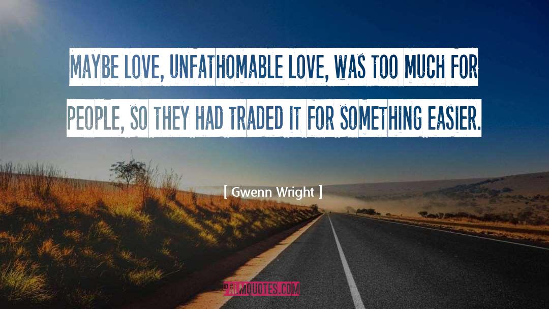 Gwenn Wright Quotes: Maybe love, unfathomable love, was