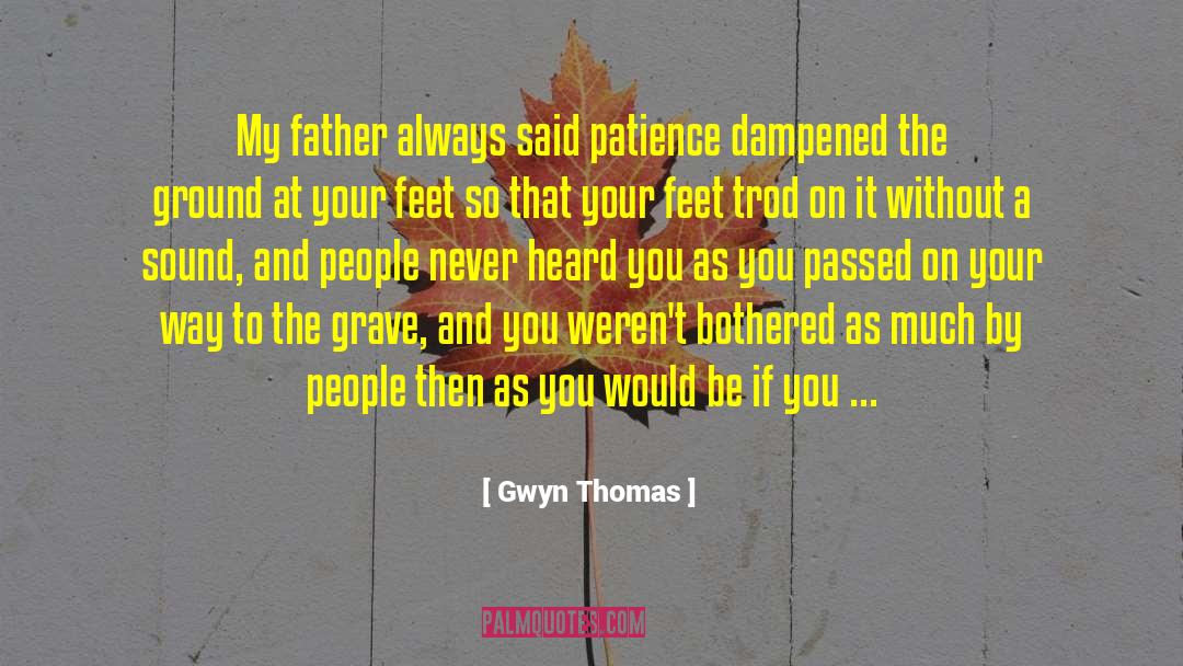 Gwyn Thomas Quotes: My father always said patience