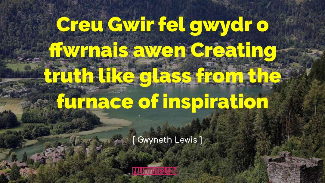 Gwyneth Lewis Quotes: Creu Gwir fel gwydr o
