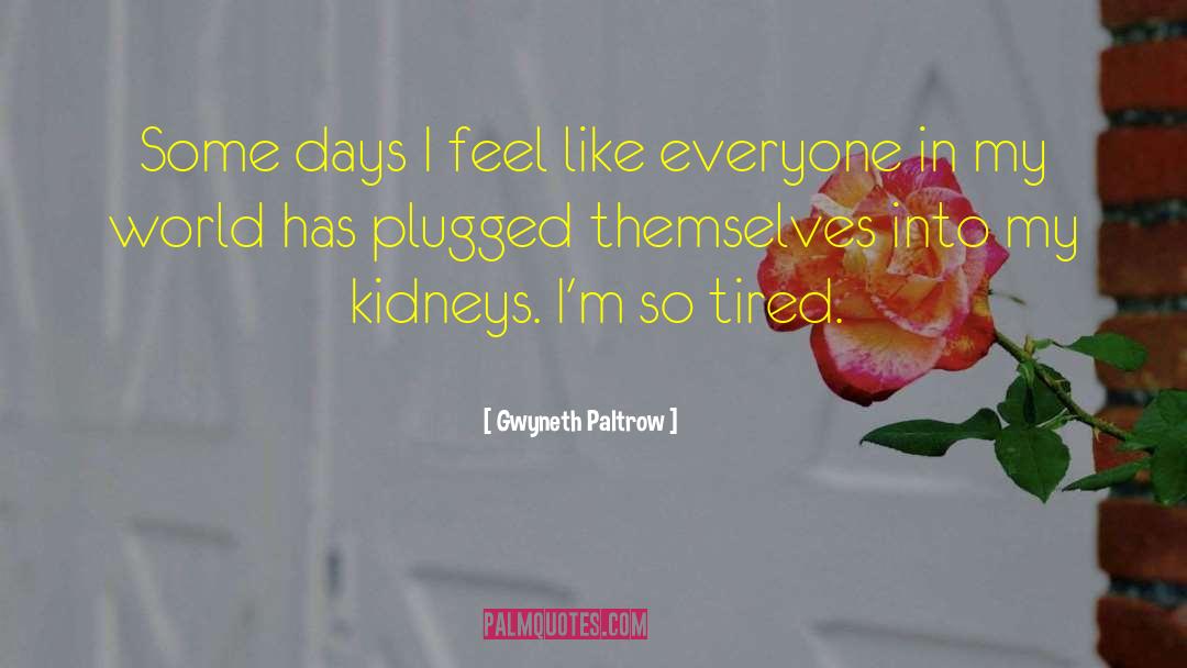 Gwyneth Paltrow Quotes: Some days I feel like