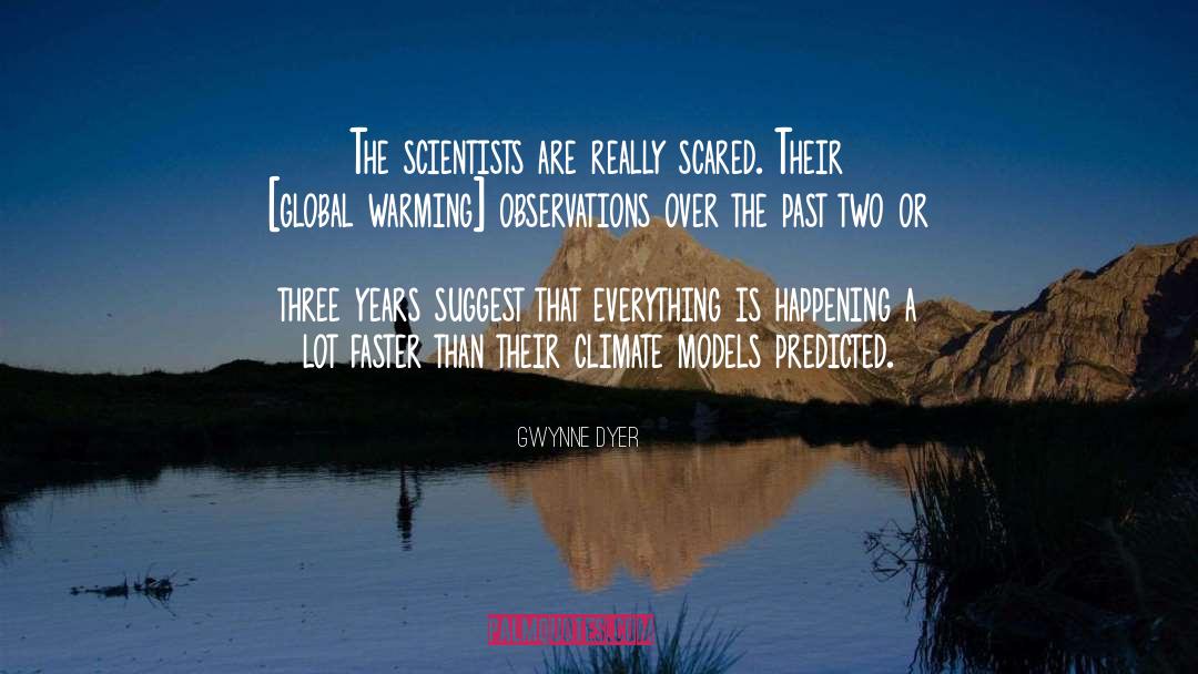Gwynne Dyer Quotes: The scientists are really scared.