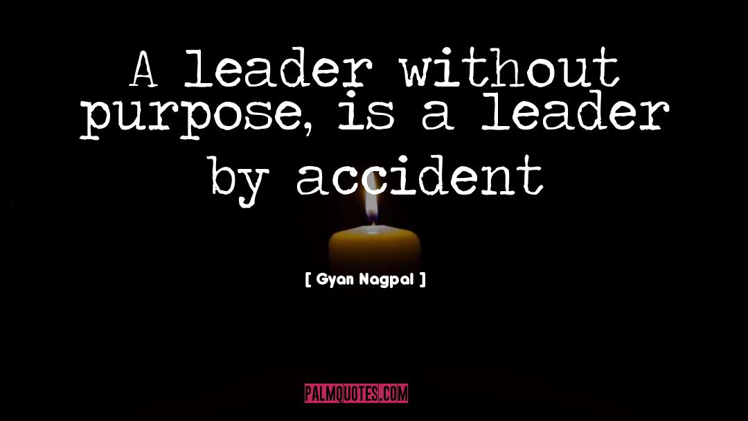 Gyan Nagpal Quotes: A leader without purpose, is