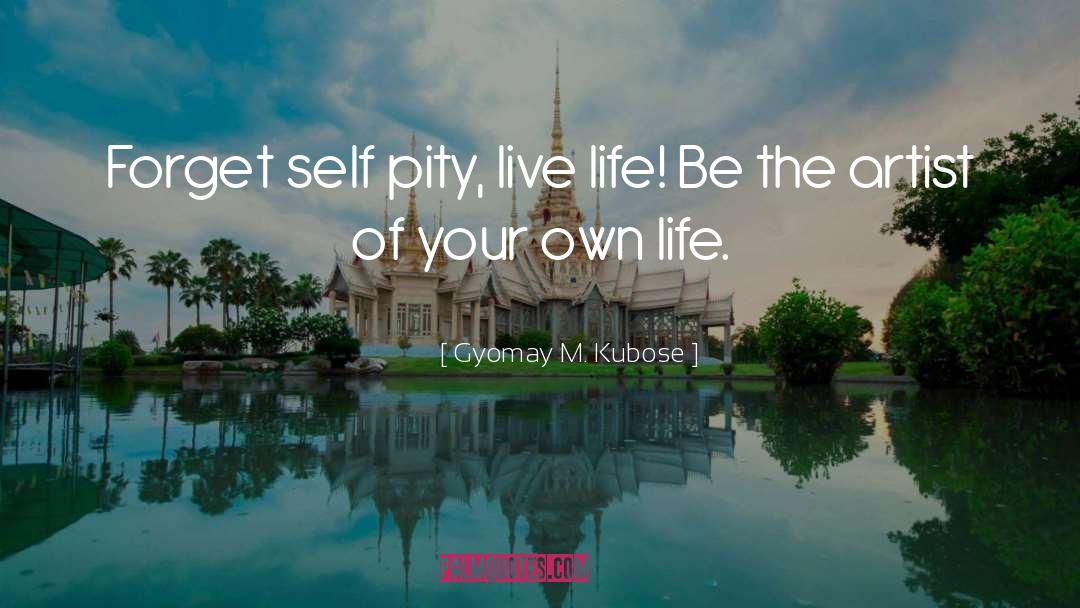 Gyomay M. Kubose Quotes: Forget self pity, live life!