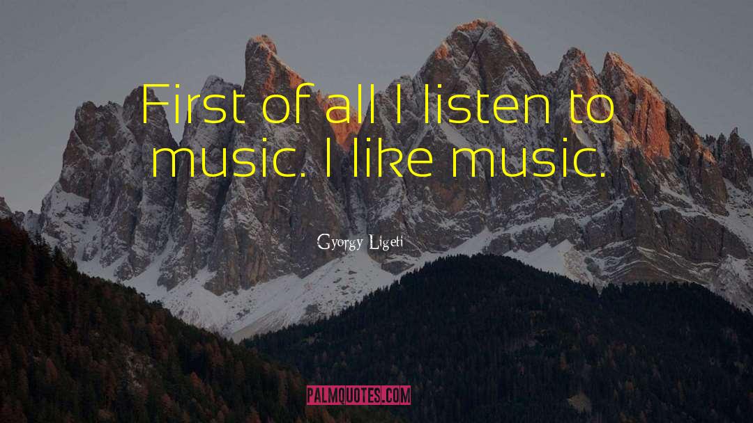 Gyorgy Ligeti Quotes: First of all I listen