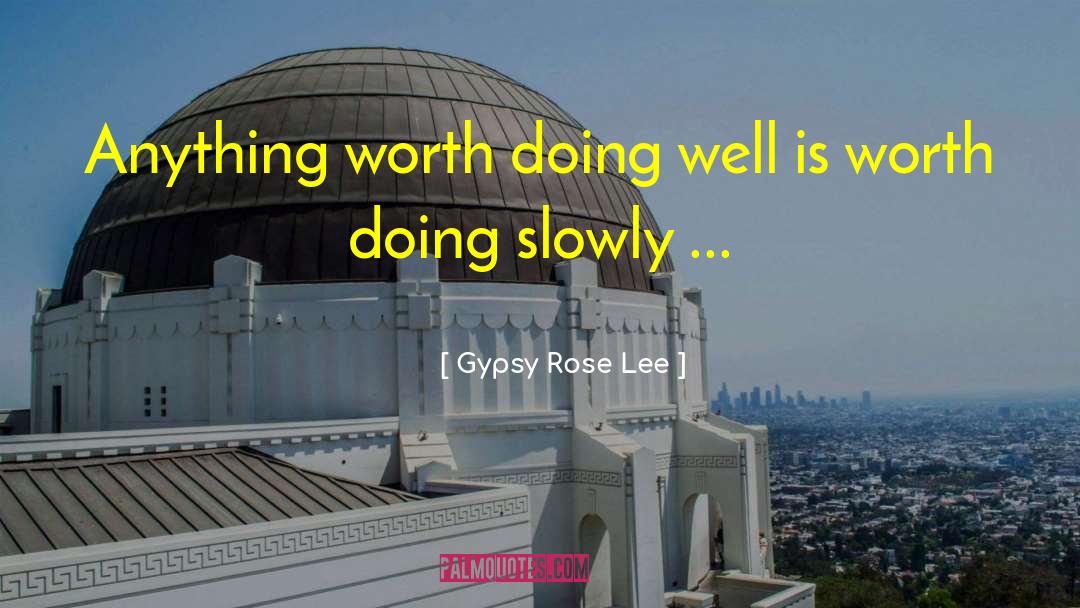 Gypsy Rose Lee Quotes: Anything worth doing well is