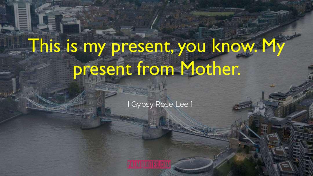 Gypsy Rose Lee Quotes: This is my present, you