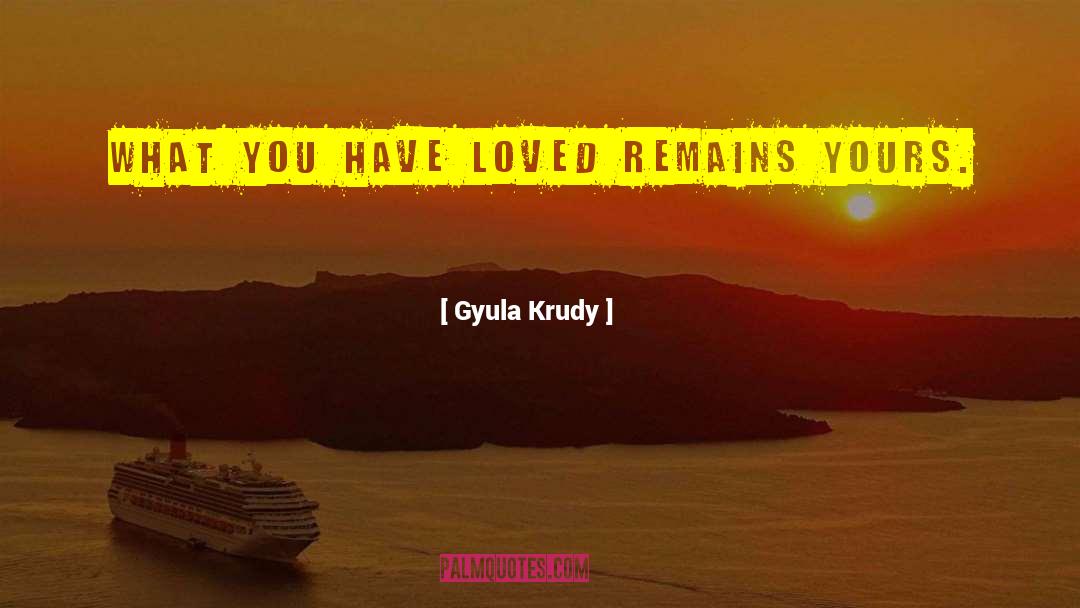 Gyula Krudy Quotes: What you have loved remains