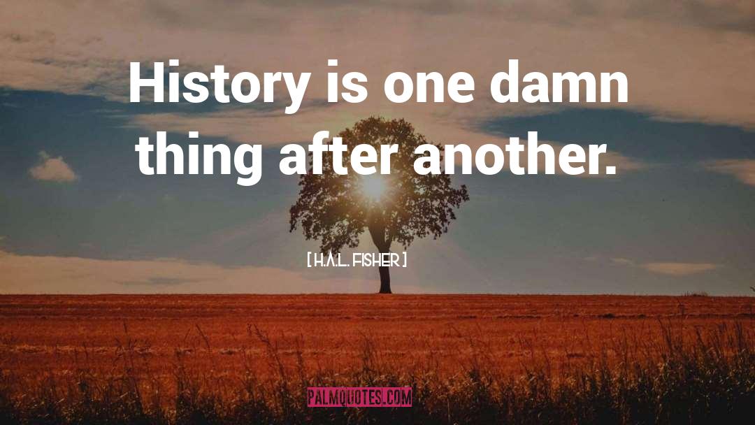 H.A.L. Fisher Quotes: History is one damn thing