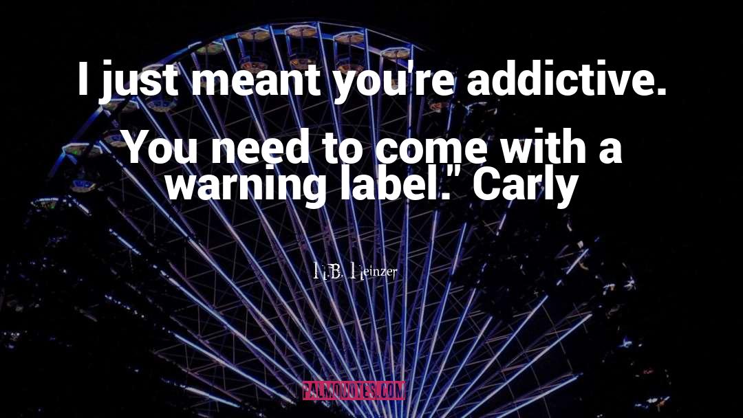 H.B. Heinzer Quotes: I just meant you're addictive.