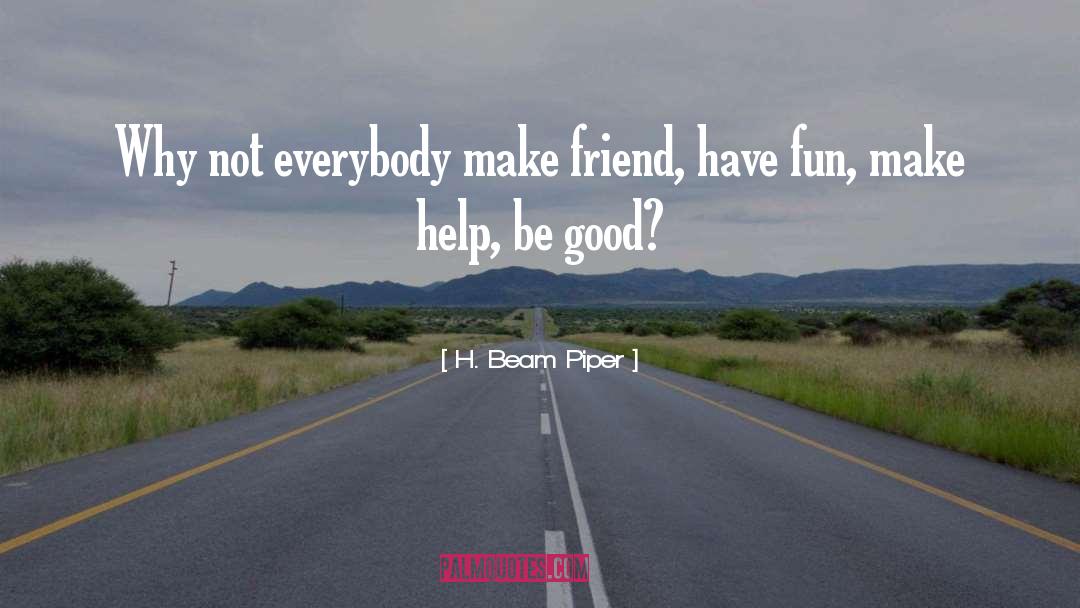 H. Beam Piper Quotes: Why not everybody make friend,