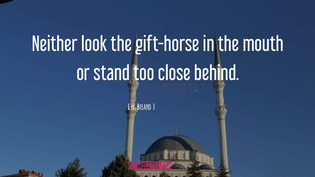H. Beland Quotes: Neither look the gift-horse in