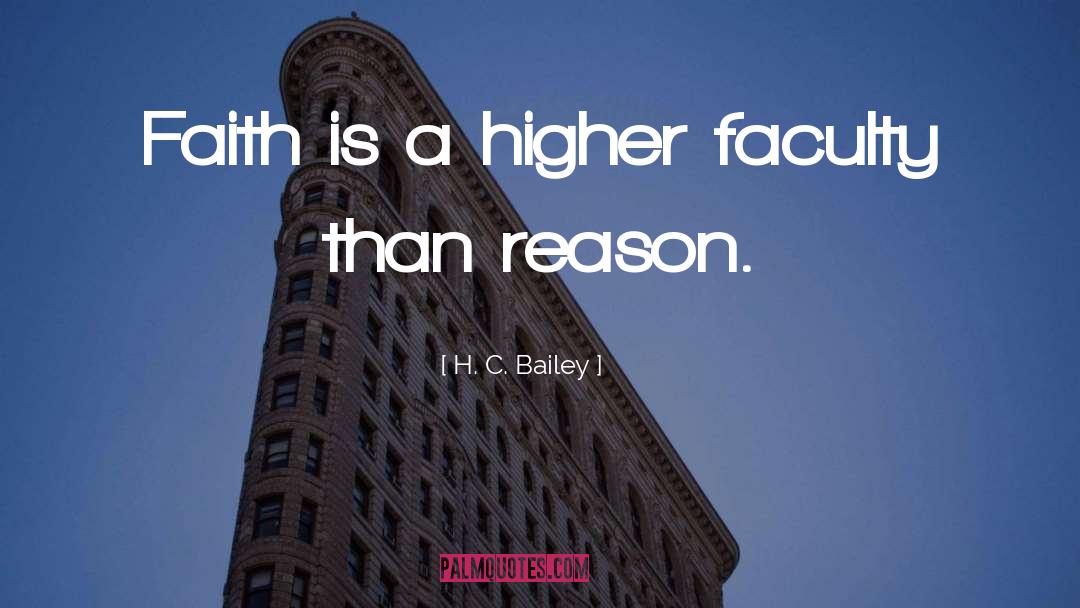 H. C. Bailey Quotes: Faith is a higher faculty