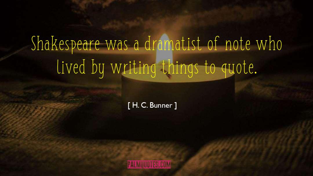 H. C. Bunner Quotes: Shakespeare was a dramatist of