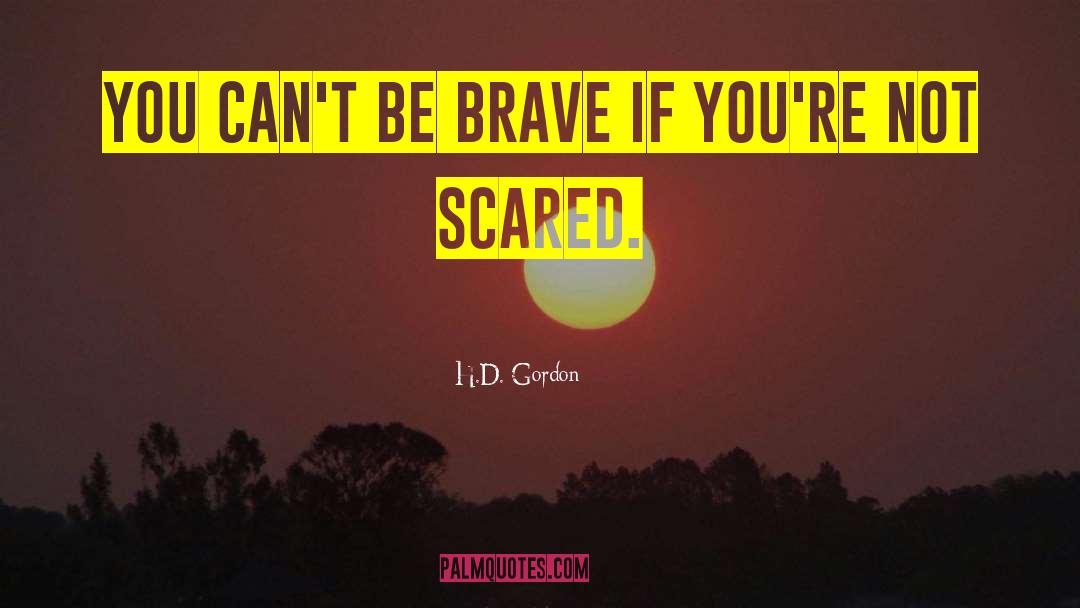 H.D. Gordon Quotes: You can't be brave if