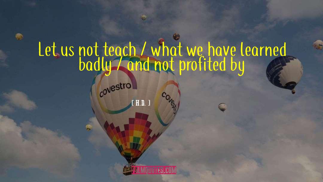 H.D. Quotes: Let us not teach /