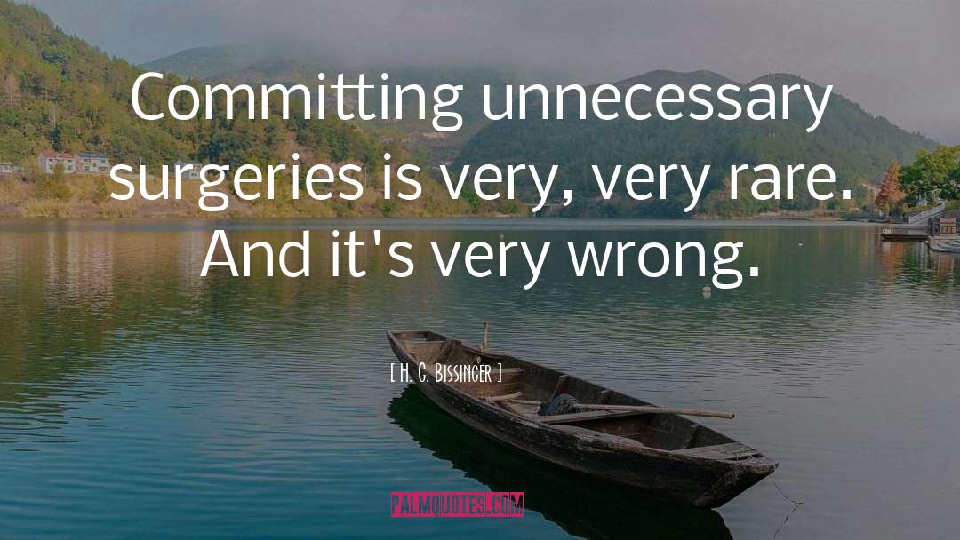 H. G. Bissinger Quotes: Committing unnecessary surgeries is very,