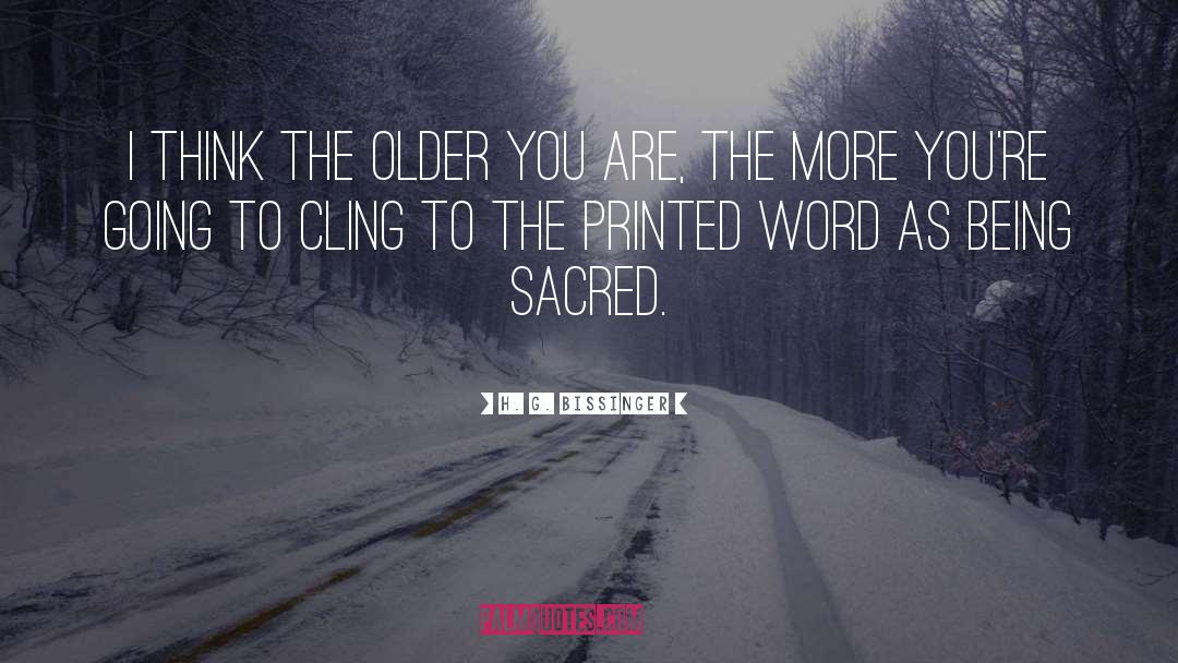 H. G. Bissinger Quotes: I think the older you
