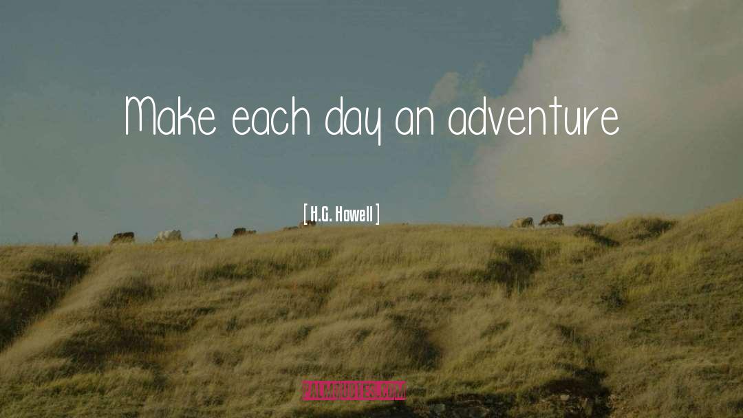 H.G. Howell Quotes: Make each day an adventure