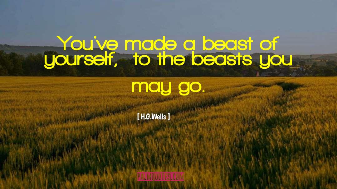 H.G.Wells Quotes: You've made a beast of