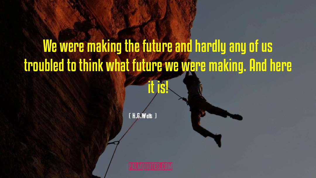 H.G.Wells Quotes: We were making the future